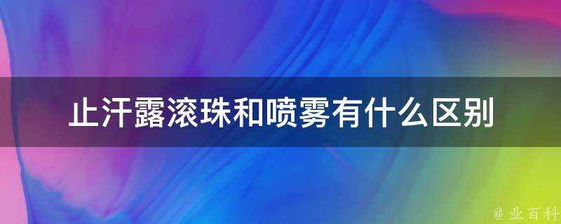 止汗露滾珠和噴霧有什麼區別