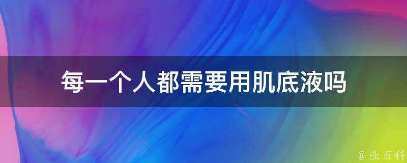 每一個人都需要用肌底液嗎