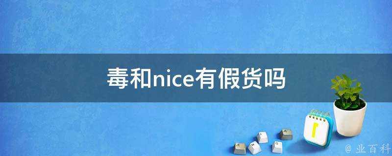 毒和nice有假貨嗎