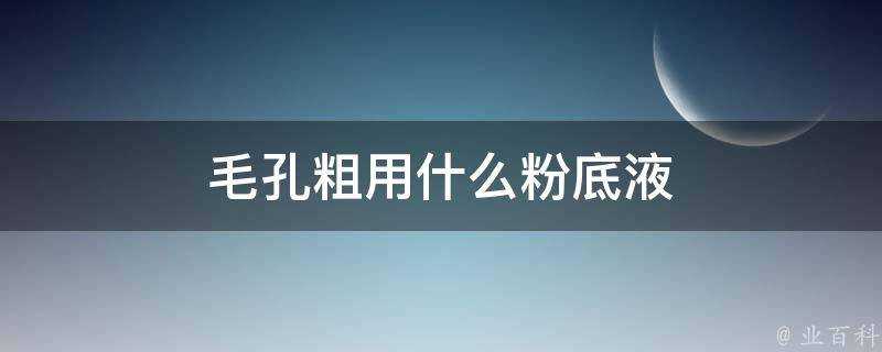 毛孔粗用什麼粉底液