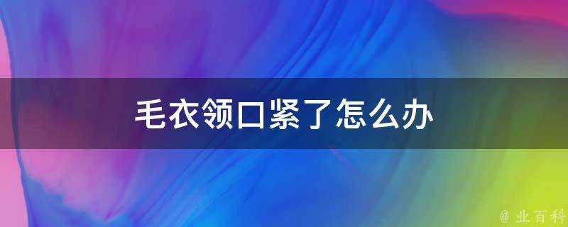 毛衣領口緊了怎麼辦