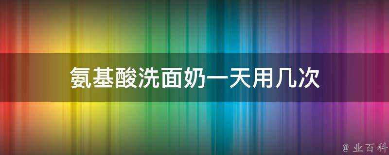 氨基酸洗面奶一天用幾次