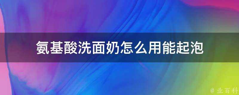 氨基酸洗面奶怎麼用能起泡