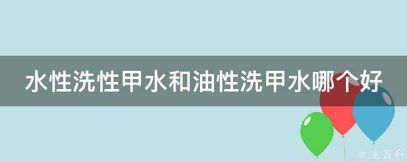 水性洗性甲水和油性洗甲水哪個好