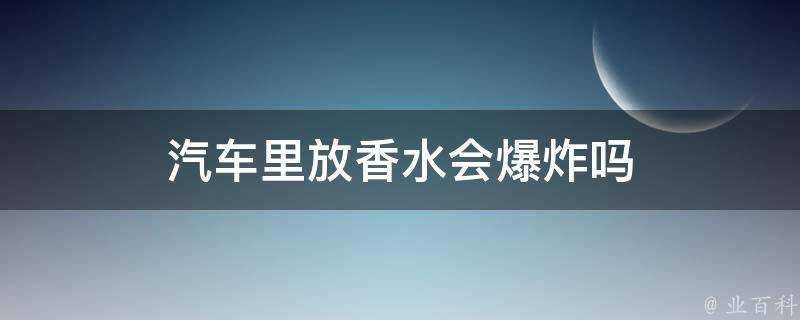 汽車裡放香水會爆炸嗎