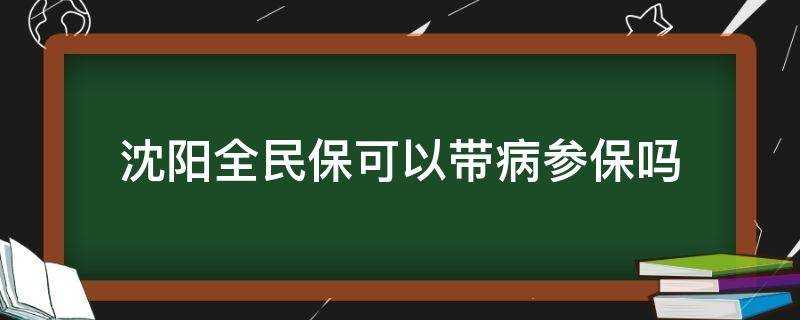 瀋陽全民保可以帶病參保嗎