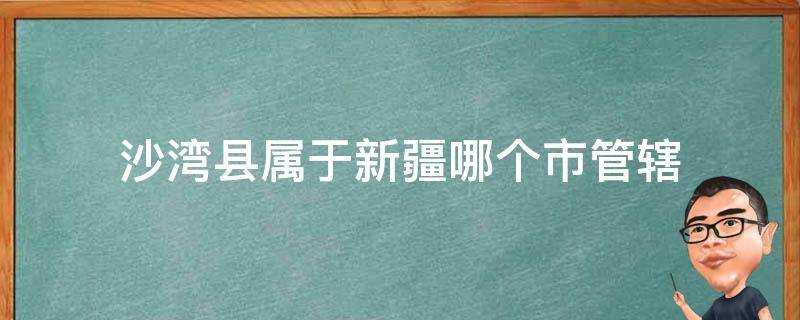 沙灣縣屬於新疆哪個市管轄