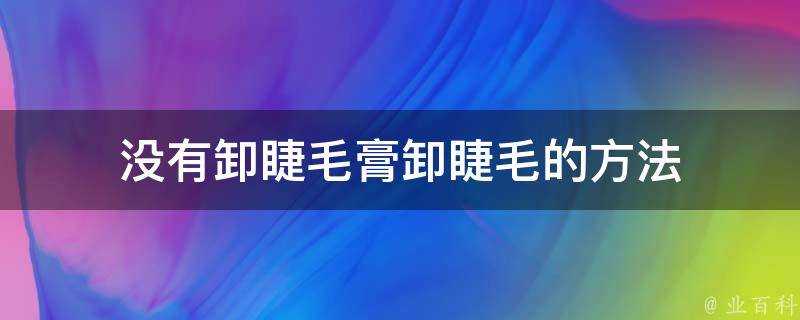 沒有卸睫毛膏卸睫毛的方法