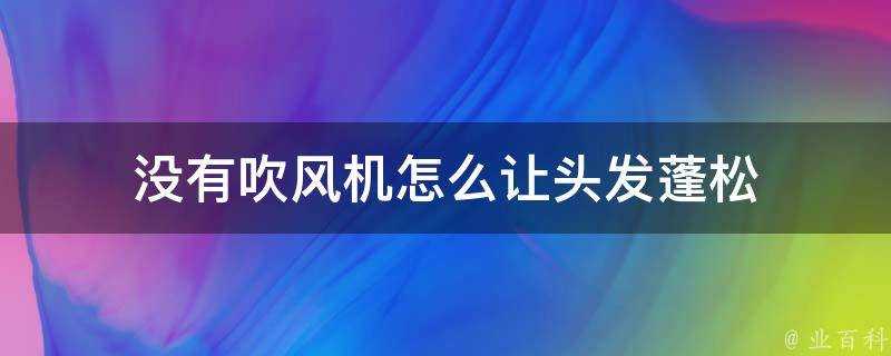 沒有吹風機怎麼讓頭髮蓬鬆