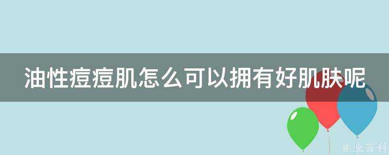 油性痘痘肌怎麼可以擁有好肌膚呢