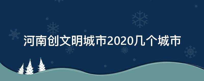 河南創文明城市2020幾個城市