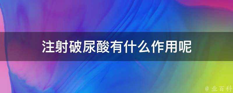 注射破尿酸有什麼作用呢