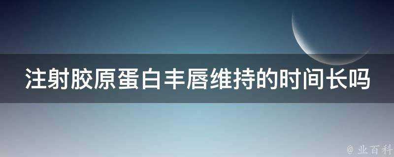 注射膠原蛋白豐唇維持的時間長嗎