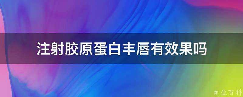 注射膠原蛋白豐唇有效果嗎