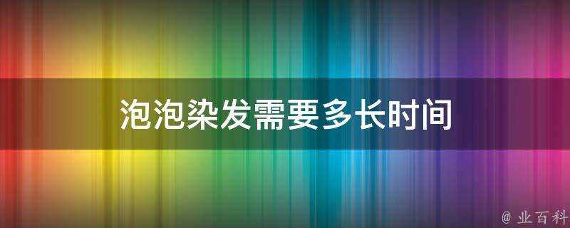 泡泡染髮需要多長時間