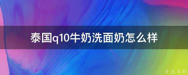 泰國q10牛奶洗面奶怎麼樣