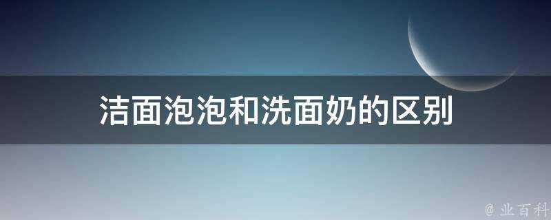 潔面泡泡和洗面奶的區別