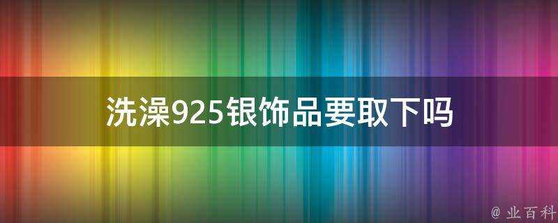 洗澡925銀飾品要取下嗎