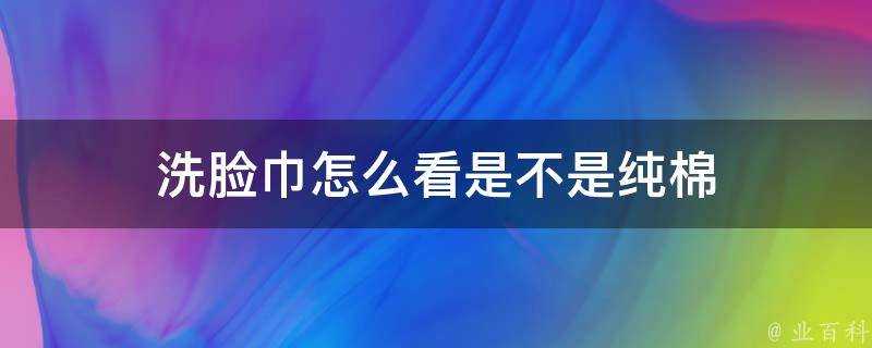 洗臉巾怎麼看是不是純棉