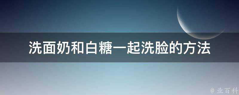 洗面奶和白糖一起洗臉的方法