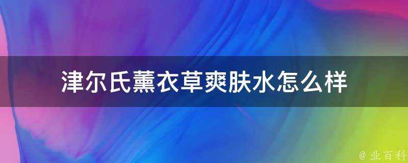 津爾氏薰衣草爽膚水怎麼樣