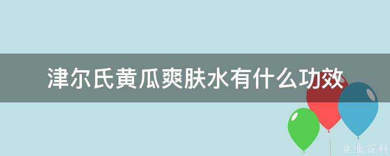 津爾氏黃瓜爽膚水有什麼功效