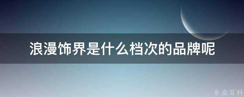 浪漫飾界是什麼檔次的品牌呢