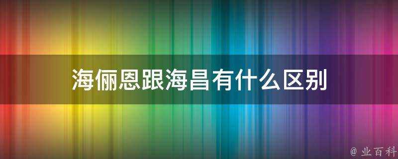 海儷恩跟海昌有什麼區別