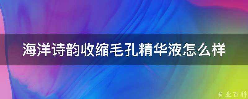 海洋詩韻收縮毛孔精華液怎麼樣