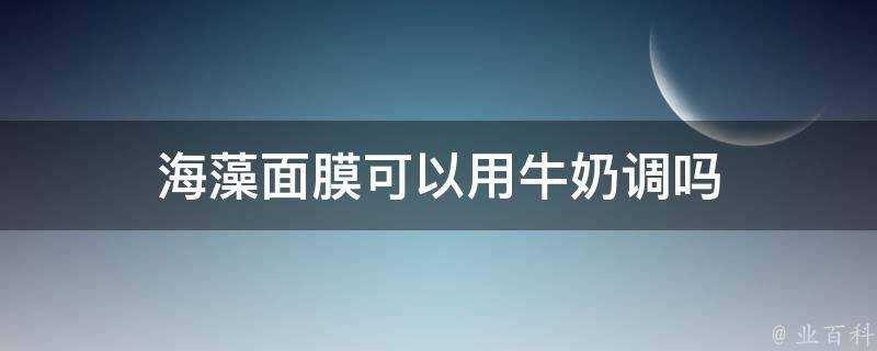 海藻面膜可以用牛奶調嗎