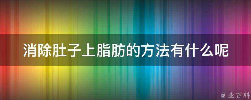 消除肚子上脂肪的方法有什麼呢