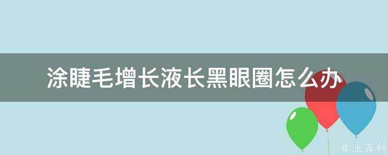 塗睫毛增長液長黑眼圈怎麼辦