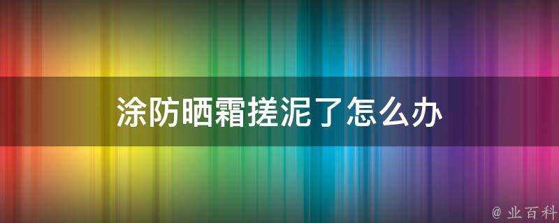 塗防曬霜搓泥了怎麼辦