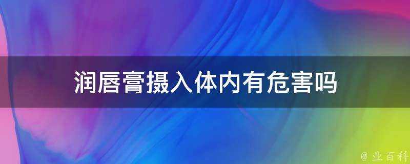 潤唇膏攝入體內有危害嗎