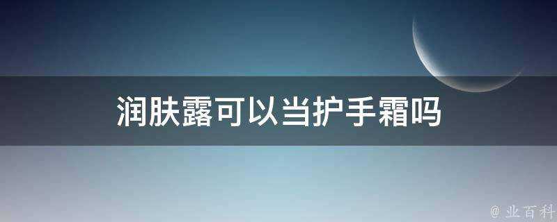 潤膚露可以當護手霜嗎