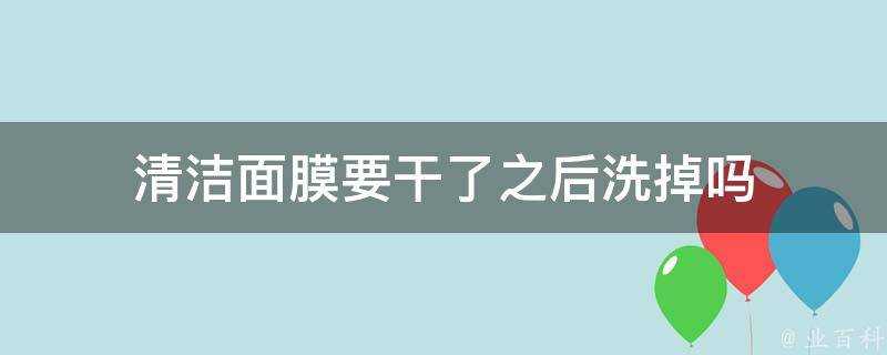 清潔面膜要乾了之後洗掉嗎