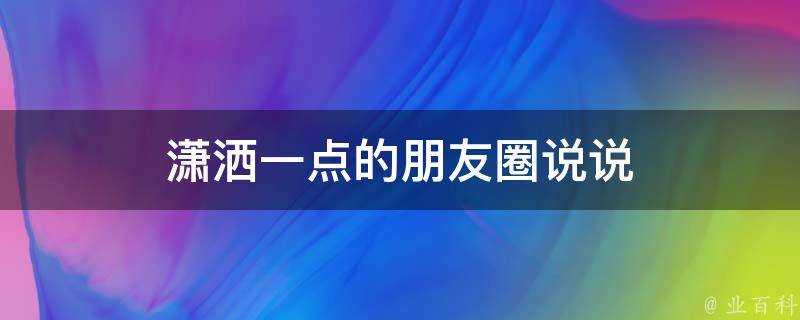 瀟灑一點的朋友圈說說