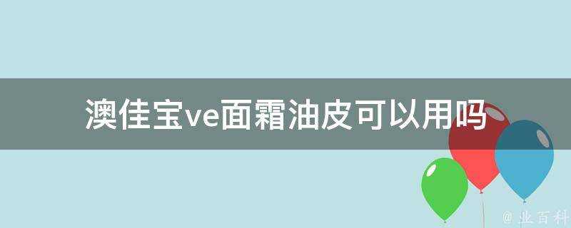 澳佳寶ve面霜油皮可以用嗎