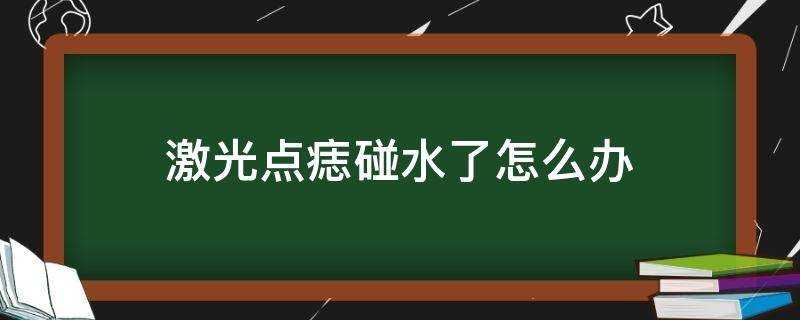 鐳射點痣碰水了怎麼辦