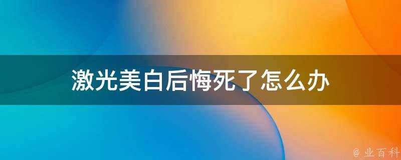 鐳射美白後悔死了怎麼辦