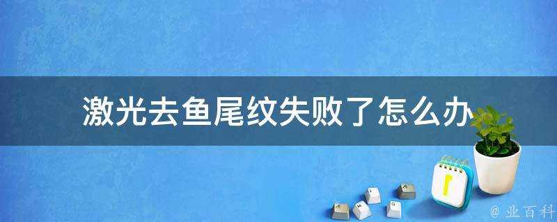 鐳射去魚尾紋失敗了怎麼辦