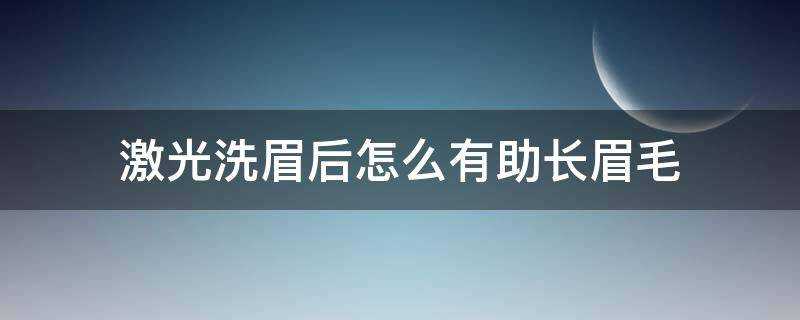 鐳射洗眉後怎麼有助長眉毛