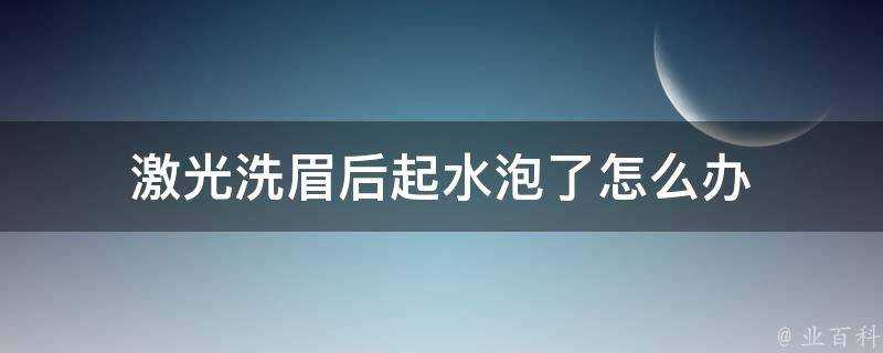 鐳射洗眉後起水泡了怎麼辦