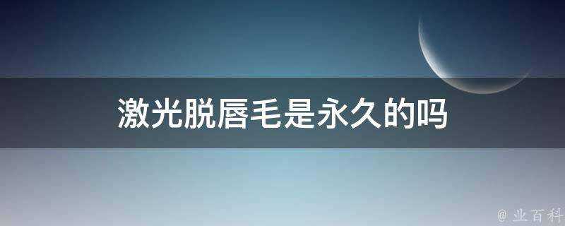 鐳射脫唇毛是永久的嗎