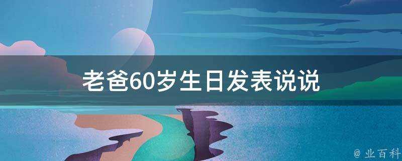 老爸60歲生日發表說說