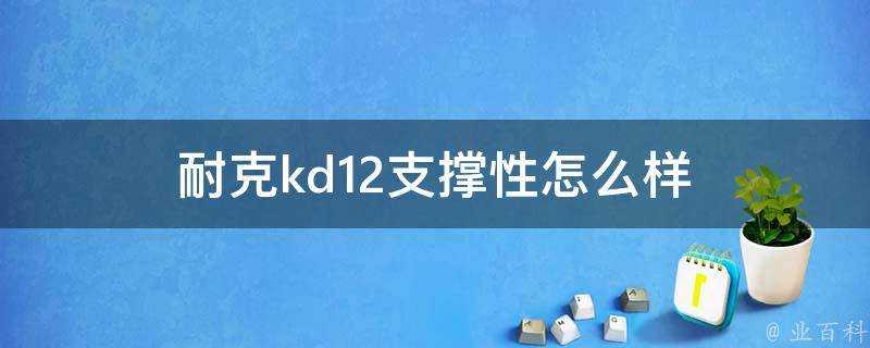 耐克kd12支撐性怎麼樣