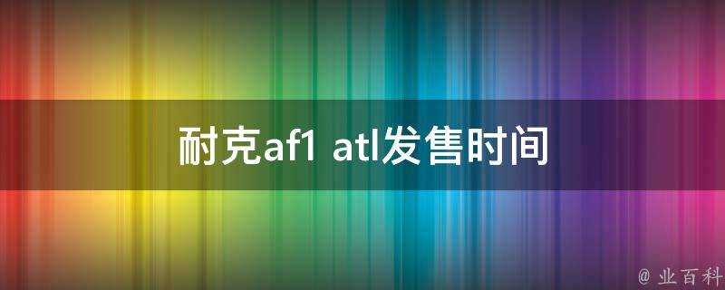 耐克af1 atl發售時間