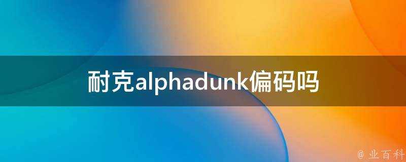 耐克alphadunk偏碼嗎