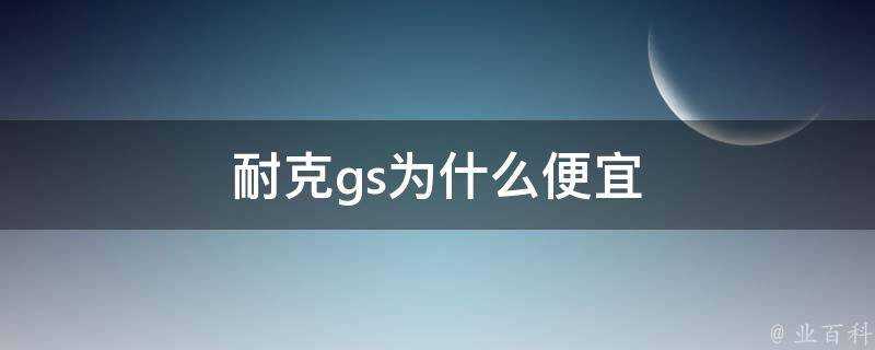 耐克gs為什麼便宜