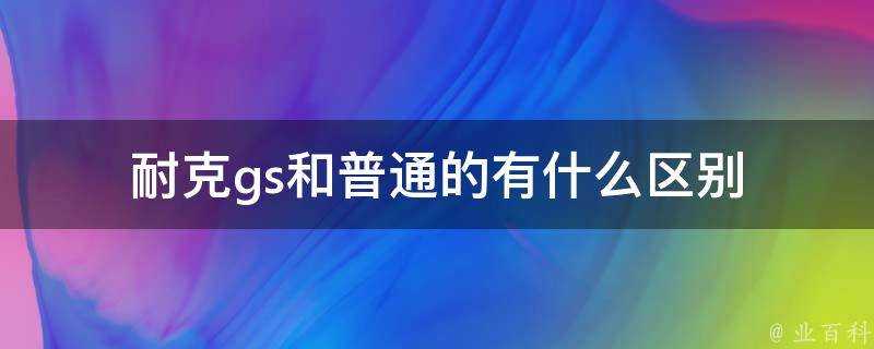 耐克gs和普通的有什麼區別